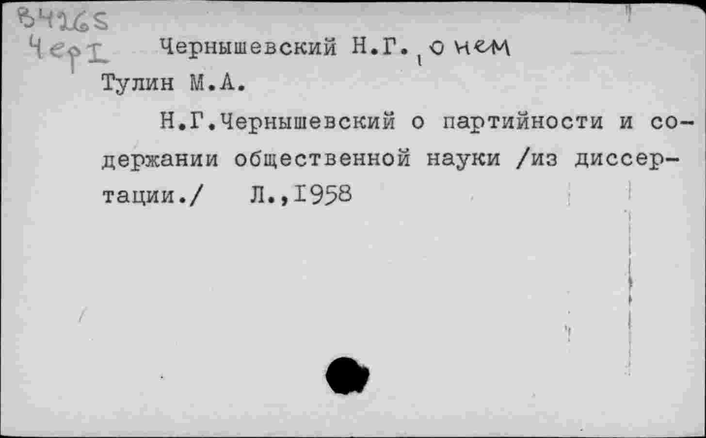 ﻿Чернышевский Н.Г.(ОИ€М Тулин М.А.
Н.Г.Чернышевский о партийности и со держании общественной науки /из диссертации./ Л.,1958